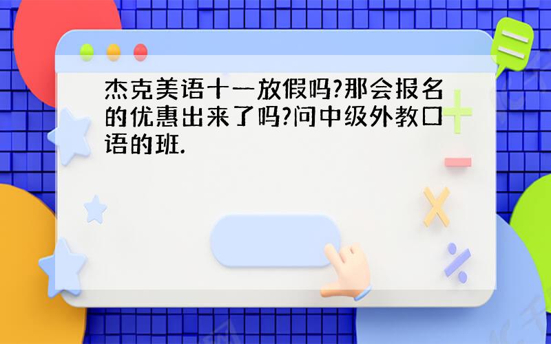 杰克美语十一放假吗?那会报名的优惠出来了吗?问中级外教口语的班.