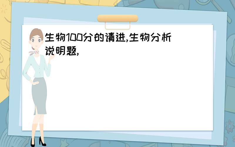 生物100分的请进,生物分析说明题,