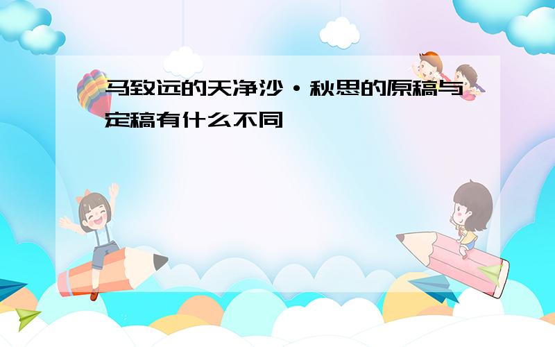 马致远的天净沙·秋思的原稿与定稿有什么不同