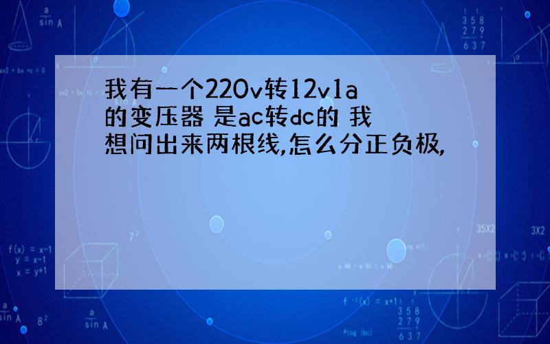 我有一个220v转12v1a的变压器 是ac转dc的 我想问出来两根线,怎么分正负极,