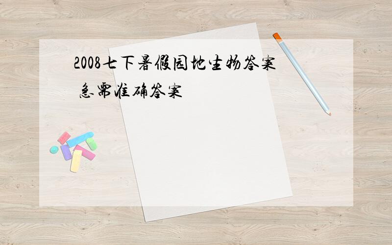 2008七下暑假园地生物答案 急需准确答案