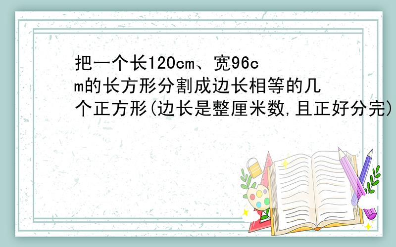 把一个长120cm、宽96cm的长方形分割成边长相等的几个正方形(边长是整厘米数,且正好分完).这个正方形的面积是多少平