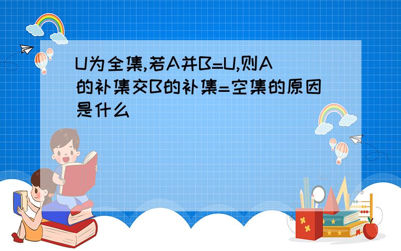 U为全集,若A并B=U,则A的补集交B的补集=空集的原因是什么