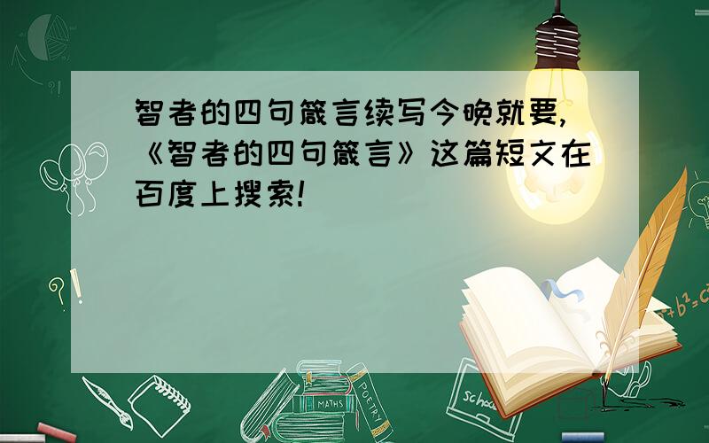 智者的四句箴言续写今晚就要,《智者的四句箴言》这篇短文在百度上搜索!