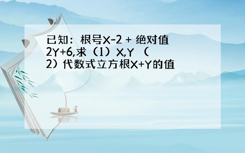 已知：根号X-2 + 绝对值2Y+6,求（1）X,Y （2) 代数式立方根X+Y的值