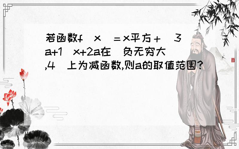 若函数f(x）＝x平方＋（3a+1)x+2a在（负无穷大,4）上为减函数,则a的取值范围?