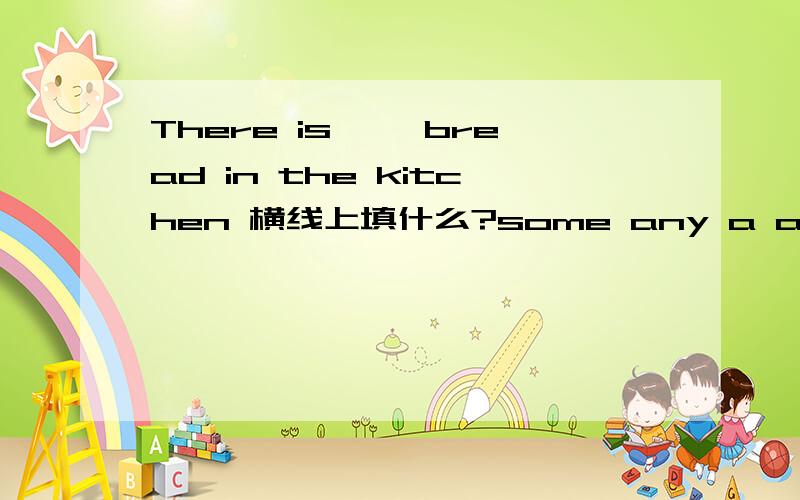 There is ——bread in the kitchen 横线上填什么?some any a an中选1