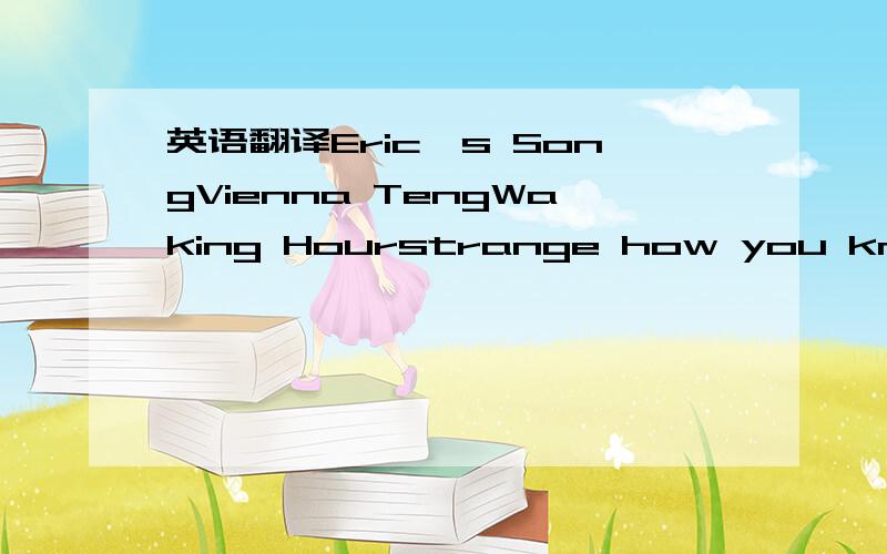 英语翻译Eric's SongVienna TengWaking Hourstrange how you know in