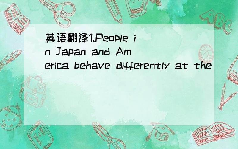 英语翻译1.People in Japan and America behave differently at the