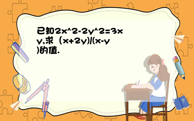 已知2x^2-2y^2=3xy,求（x+2y)/(x-y)的值.