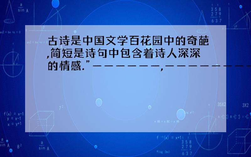 古诗是中国文学百花园中的奇葩,简短是诗句中包含着诗人深深的情感.”——————,————————“.包含着诗人对祖国大好