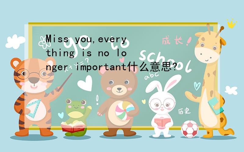 Miss you,everything is no longer important什么意思?