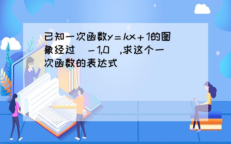 已知一次函数y＝kx＋1的图象经过（－1,0）,求这个一次函数的表达式