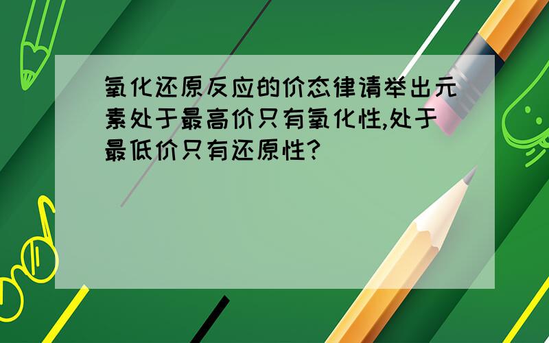 氧化还原反应的价态律请举出元素处于最高价只有氧化性,处于最低价只有还原性?