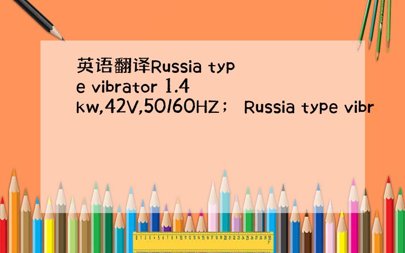 英语翻译Russia type vibrator 1.4kw,42V,50/60HZ； Russia type vibr