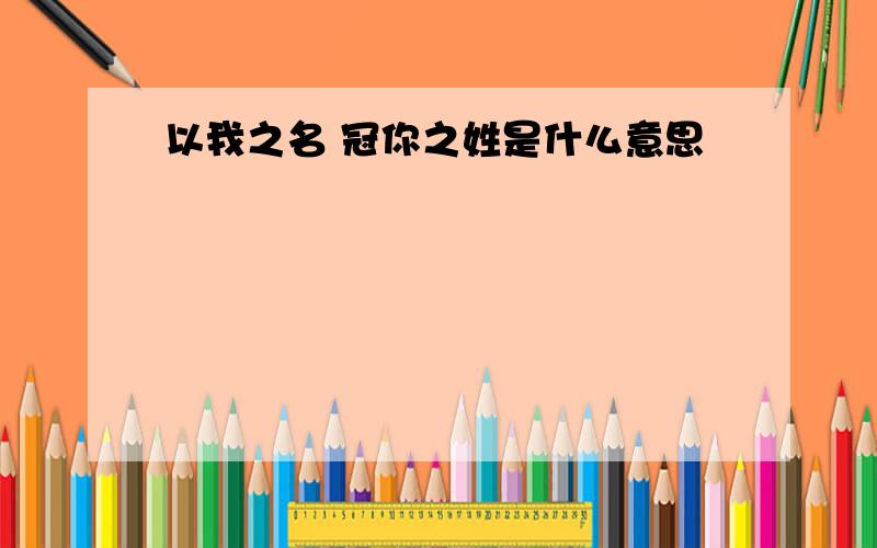 以我之名 冠你之姓是什么意思