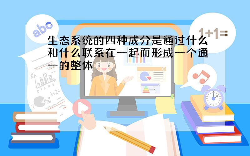 生态系统的四种成分是通过什么和什么联系在一起而形成一个通一的整体