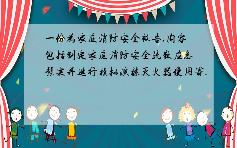 一份为家庭消防安全报告,内容包括制定家庭消防安全疏散应急预案并进行模拟演练灭火器使用等.