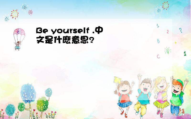 Be yourself .中文是什麽意思?