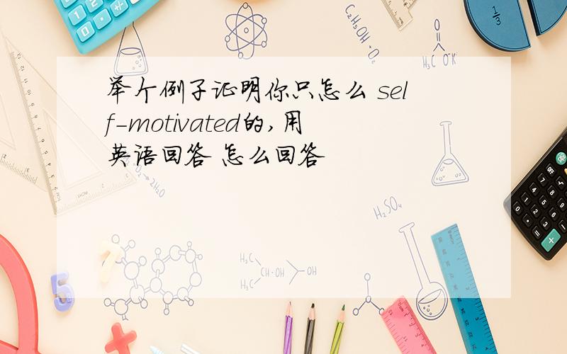 举个例子证明你只怎么 self-motivated的,用英语回答 怎么回答