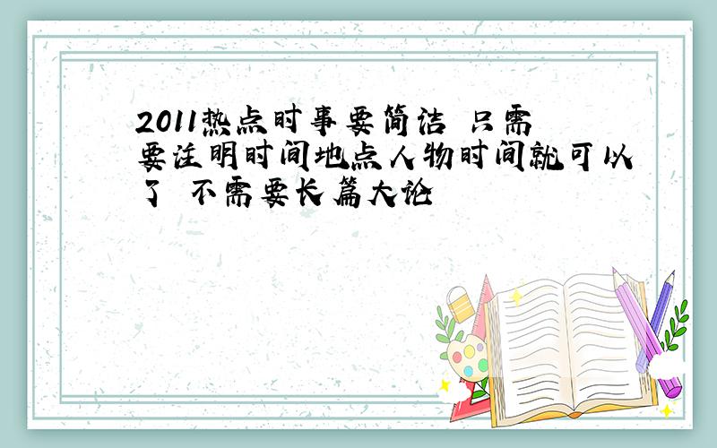 2011热点时事要简洁 只需要注明时间地点人物时间就可以了 不需要长篇大论