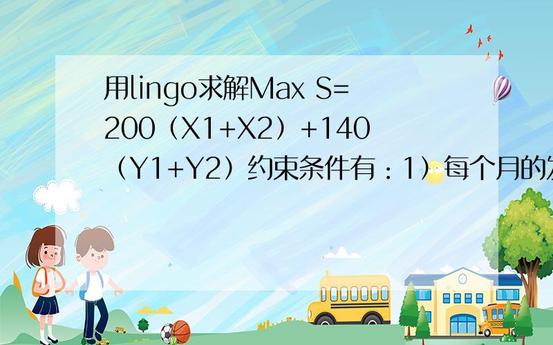 用lingo求解Max S=200（X1+X2）+140（Y1+Y2）约束条件有：1）每个月的发电量等于当月卖出的电量：