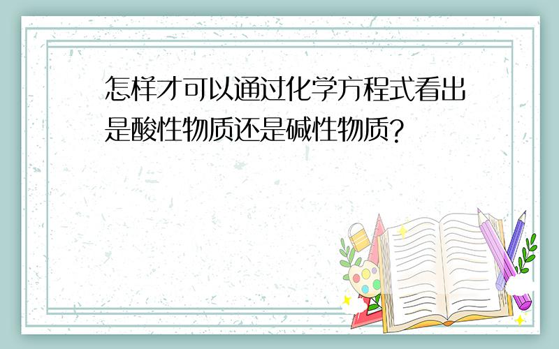 怎样才可以通过化学方程式看出是酸性物质还是碱性物质?