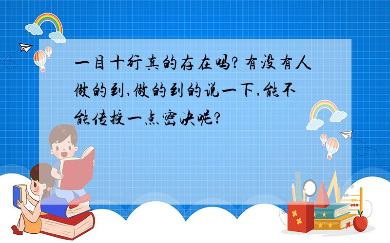 一目十行真的存在吗?有没有人做的到,做的到的说一下,能不能传授一点密决呢?