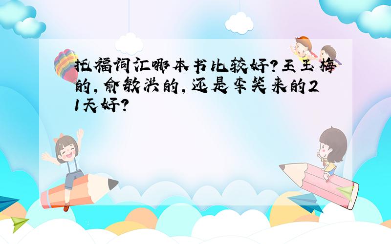 托福词汇哪本书比较好?王玉梅的,俞敏洪的,还是李笑来的21天好?