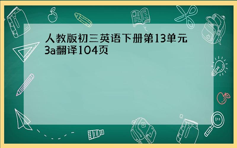 人教版初三英语下册第13单元3a翻译104页