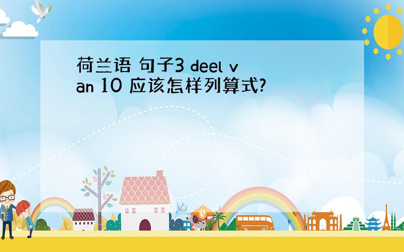 荷兰语 句子3 deel van 10 应该怎样列算式?