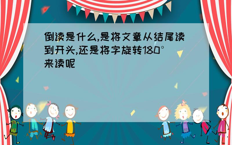 倒读是什么,是将文章从结尾读到开头,还是将字旋转180°来读呢