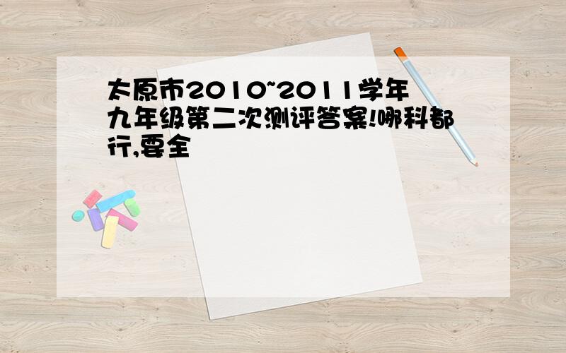 太原市2010~2011学年九年级第二次测评答案!哪科都行,要全