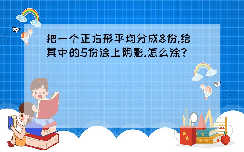 把一个正方形平均分成8份,给其中的5份涂上阴影.怎么涂?