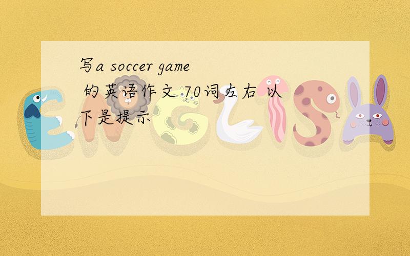 写a soccer game 的英语作文 70词左右 以下是提示