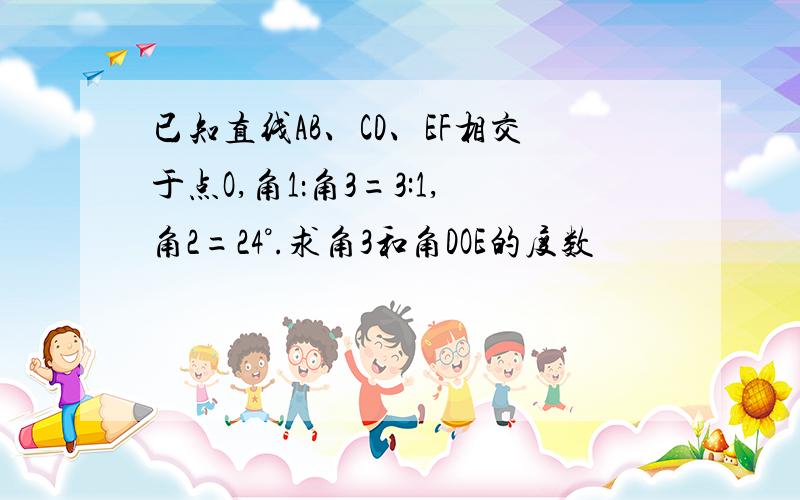 已知直线AB、CD、EF相交于点O,角1：角3=3:1,角2=24°.求角3和角DOE的度数