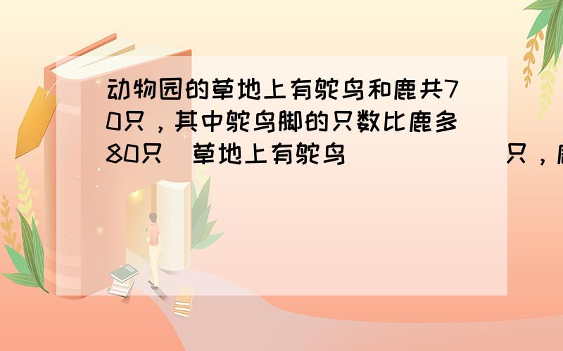 动物园的草地上有鸵鸟和鹿共70只，其中鸵鸟脚的只数比鹿多80只．草地上有鸵鸟______只，鹿______只．