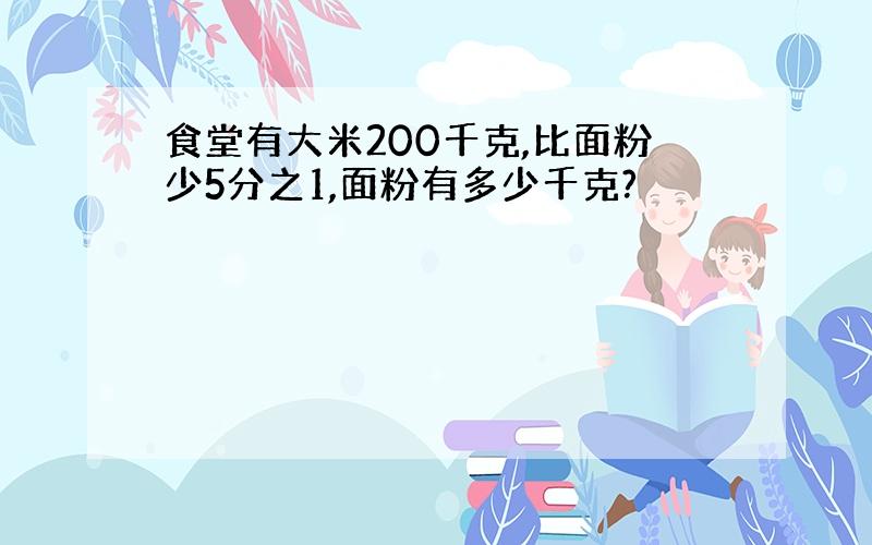 食堂有大米200千克,比面粉少5分之1,面粉有多少千克?