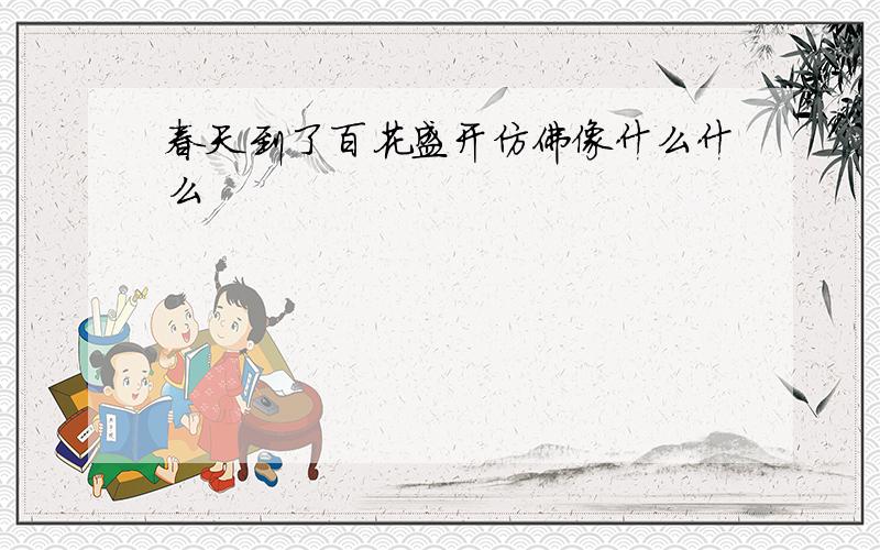 春天到了百花盛开仿佛像什么什么