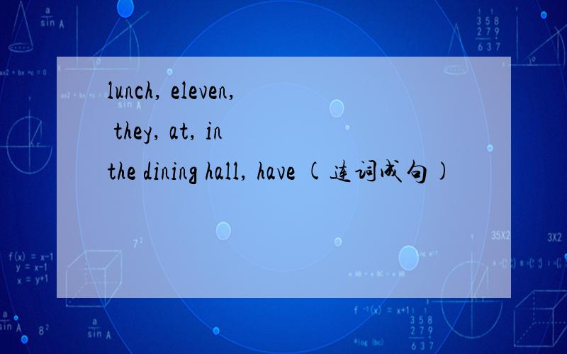 lunch, eleven, they, at, in the dining hall, have (连词成句)