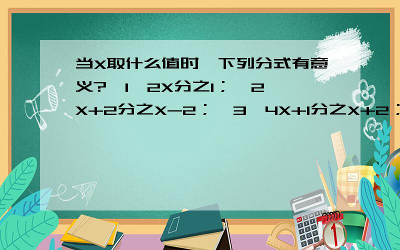 当X取什么值时,下列分式有意义?{1}2X分之1；{2}X+2分之X-2；{3}4X+1分之X+2；{4}3X-5分之4