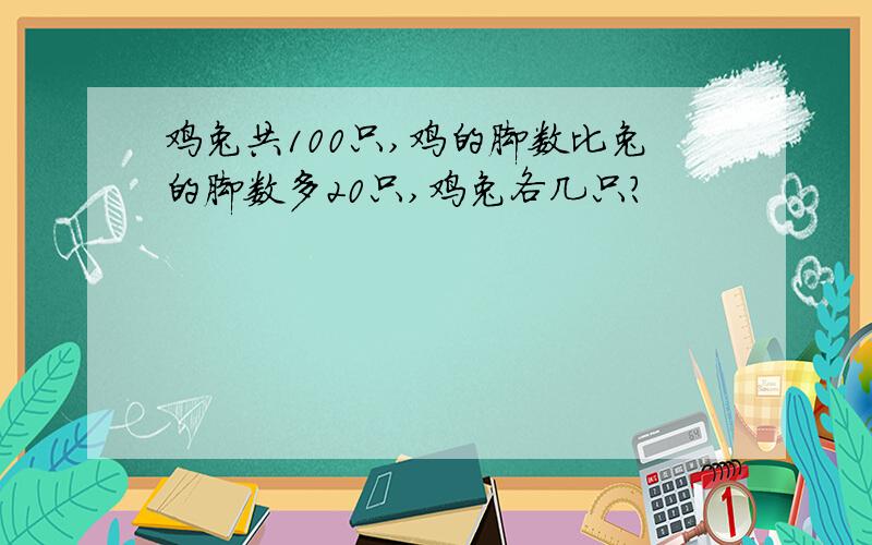 鸡兔共100只,鸡的脚数比兔的脚数多20只,鸡兔各几只?