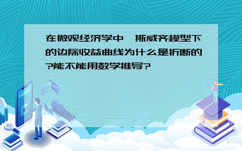 在微观经济学中,斯威齐模型下的边际收益曲线为什么是折断的?能不能用数学推导?