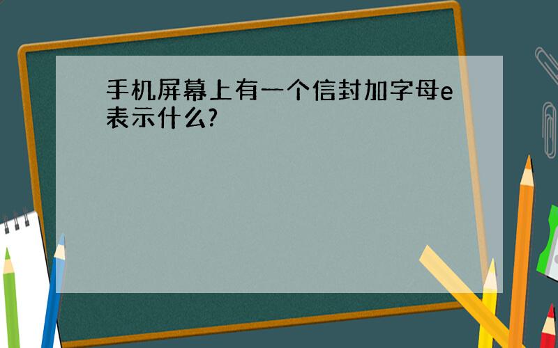 手机屏幕上有一个信封加字母e表示什么?