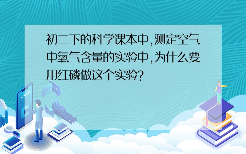 初二下的科学课本中,测定空气中氧气含量的实验中,为什么要用红磷做这个实验?