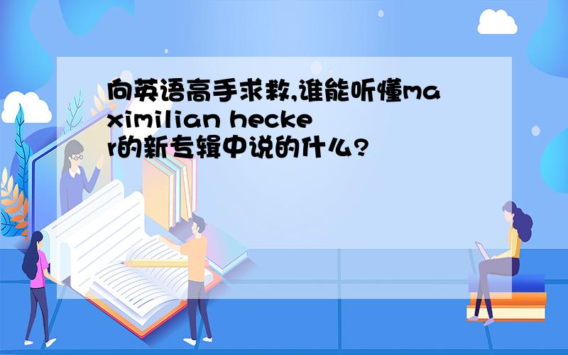 向英语高手求救,谁能听懂maximilian hecker的新专辑中说的什么?