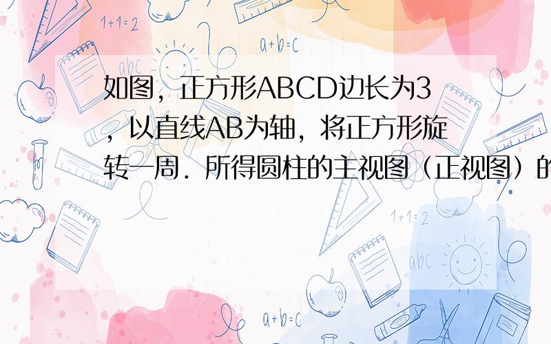 如图，正方形ABCD边长为3，以直线AB为轴，将正方形旋转一周．所得圆柱的主视图（正视图）的周长是______．