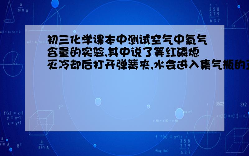 初三化学课本中测试空气中氧气含量的实验,其中说了等红磷熄灭冷却后打开弹簧夹,水会进入集气瓶的五分之一,可是那个实验明明说