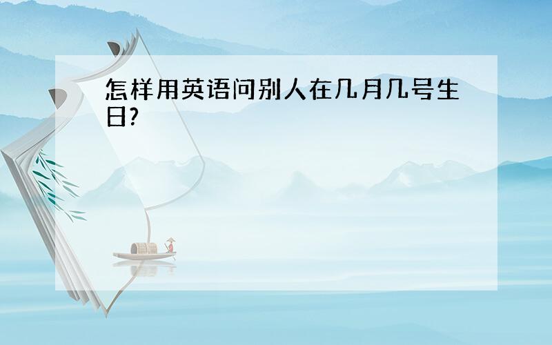 怎样用英语问别人在几月几号生日?