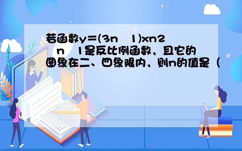 若函数y＝(3n−1)xn2−n−1是反比例函数，且它的图象在二、四象限内，则n的值是（　　）